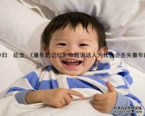 香港  孕妇  验血_《童年的记忆》命题说话人为什么会丢失童年的记忆？