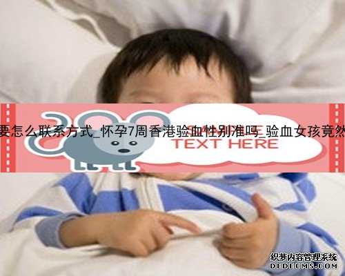 怀孕香港验血要怎么联系方式_怀孕7周香港验血性别准吗_验血女孩竟然翻盘_可
