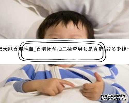 怀孕35天能香港验血_香港怀孕抽血检查男女是真是假?多少钱一次？