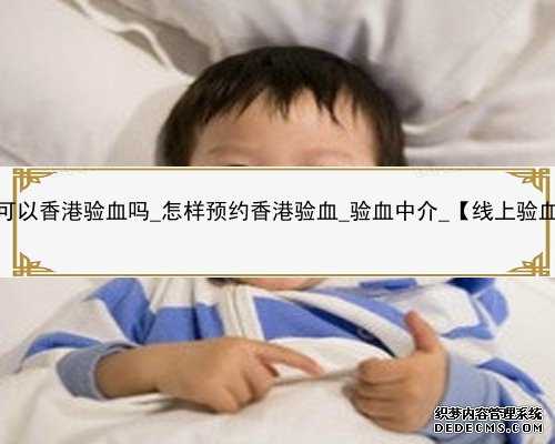 怀孕一个月可以香港验血吗_怎样预约香港验血_验血中介_【线上验血攻略整合】
