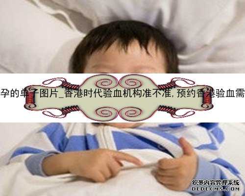 香港验血怀孕的单子图片_香港时代验血机构准不准,预约香港验血需要什么流程