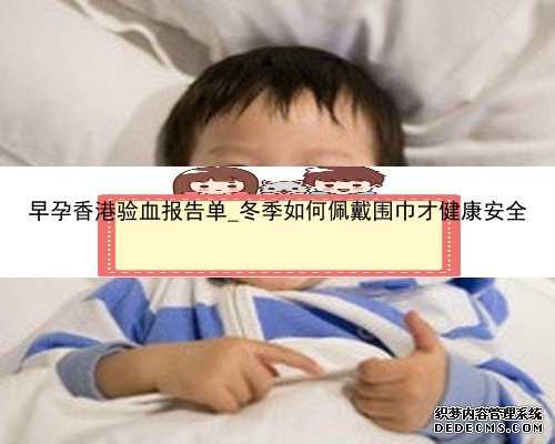 早孕香港验血报告单_冬季如何佩戴围巾才健康安全