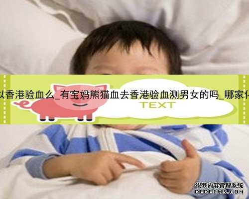 孕五周可以香港验血么_有宝妈熊猫血去香港验血测男女的吗_哪家化验所权威