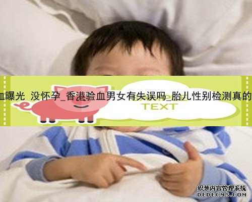 香港验血曝光 没怀孕_香港验血男女有失误吗_胎儿性别检测真的准确吗!