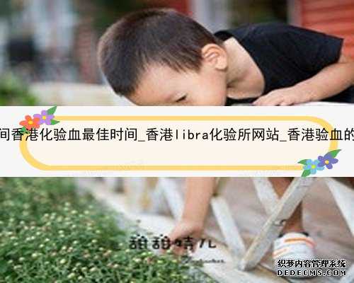 怀孕多久时间香港化验血最佳时间_香港libra化验所网站_香港验血的费用是多少