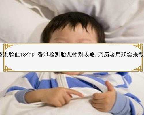 孕9 2香港验血13个D_香港检测胎儿性别攻略,亲历者用现实来叙述本相